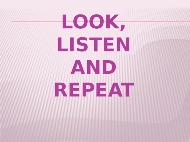 LOOK,  LISTEN  AND  REPEAT   