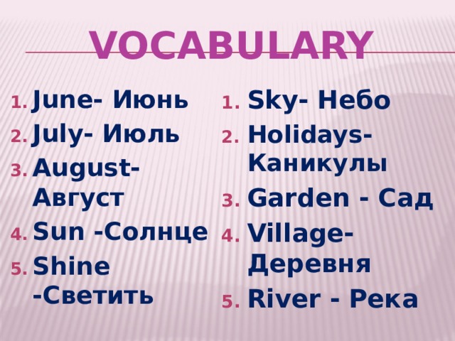 VOCABULARY June- Июнь July- Июль August- Август Sun -Солнце Shine -Светить Sky- Небо Holidays- Каникулы Garden - Сад Village- Деревня River - Река    