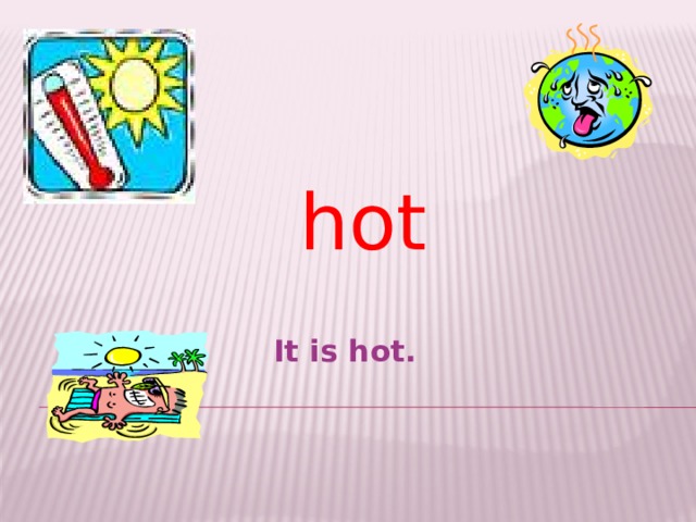 hot  It is hot.  