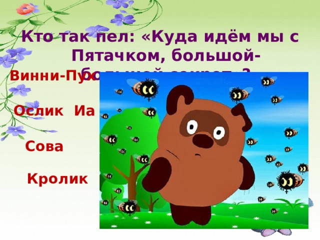 Кто так пел: «Куда идём мы с Пятачком, большой-большой секрет»? Винни-Пух Ослик Иа Сова Кролик