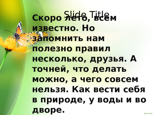 Slide Title Скоро лето, всем известно. Но запомнить нам полезно правил несколько, друзья. А точней, что делать можно, а чего совсем нельзя. Как вести себя в природе, у воды и во дворе. 