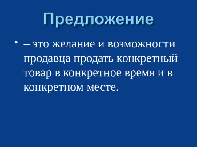 – это желание и возможности продавца продать конкретный товар в конкретное время и в конкретном месте.  