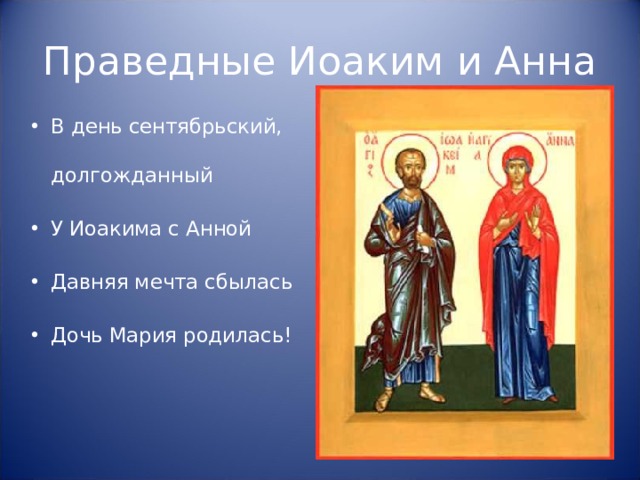 Праведные Иоаким и Анна В день сентябрьский, долгожданный У Иоакима с Анной Давняя мечта сбылась Дочь Мария родилась! 