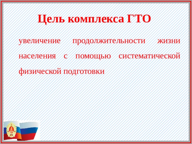 Цель комплекса ГТО   увеличение продолжительности жизни населения с помощью систематической физической подготовки 