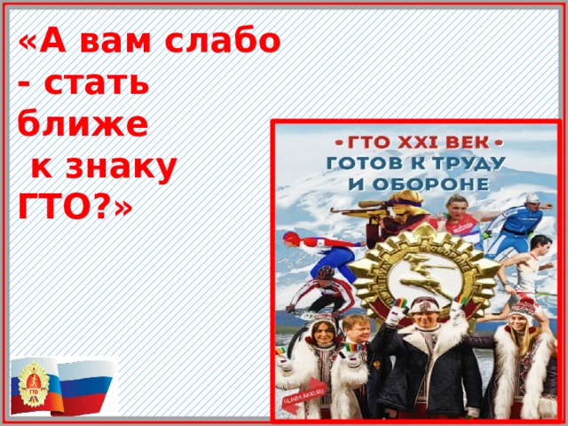 «А вам слабо - стать ближе  к знаку ГТО?» 