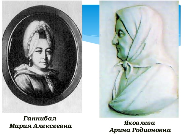 Ганнибал  Мария  Алексеевна Яковлева  Арина  Родионовна 