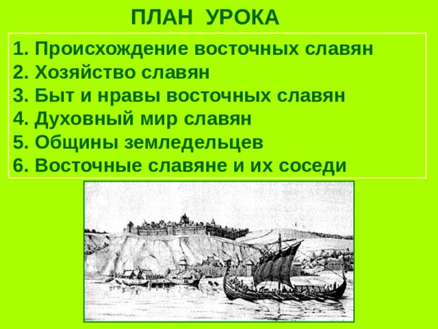 ПЛАН УРОКА  Происхождение восточных славян  Хозяйство славян  Быт и нравы восточных славян  Духовный мир славян  Общины земледельцев  Восточные славяне и их соседи 