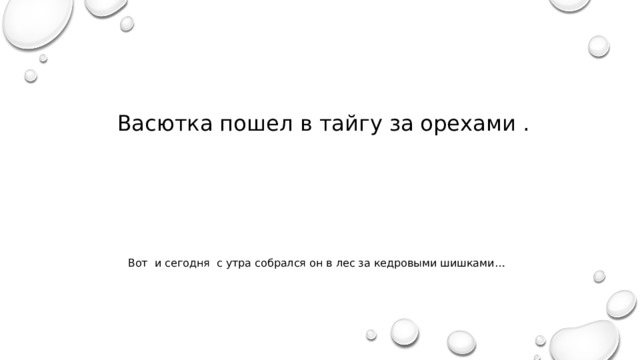  Васютка пошел в тайгу за орехами . Вот и сегодня с утра собрался он в лес за кедровыми шишками… 