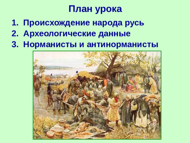План урока 1. Происхождение народа русь 2. Археологические данные 3. Норманисты и антинорманисты  