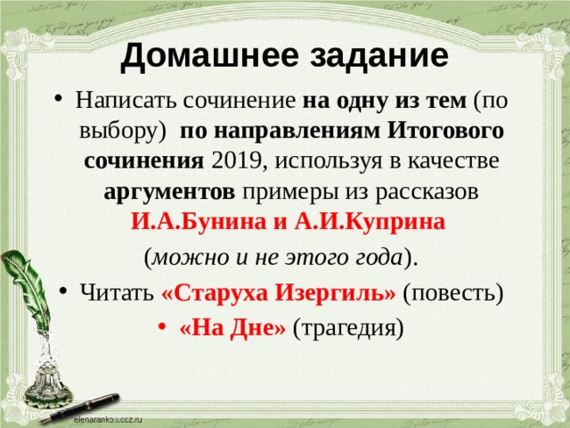 Домашнее задание Написать сочинение на одну из тем (по выбору) по направлениям Итогового сочинения 2019, используя в качестве аргументов примеры из рассказов И.А.Бунина и А.И.Куприна ( можно и не этого года ). Читать «Старуха Изергиль»  (повесть) «На Дне» (трагедия) 