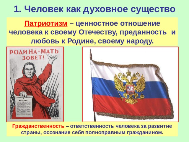 1. Человек как духовное существо Патриотизм  – ценностное отношение человека к своему Отечеству, преданность  и любовь к Родине, своему народу. Гражданственность  – ответственность человека за развитие страны, осознание себя полноправным гражданином. 