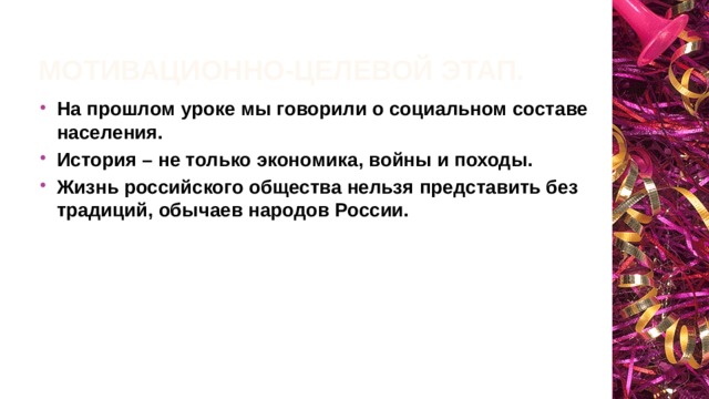 Мотивационно-целевой этап. На прошлом уроке мы говорили о социальном составе населения. История – не только экономика, войны и походы. Жизнь российского общества нельзя представить без традиций, обычаев народов России. 