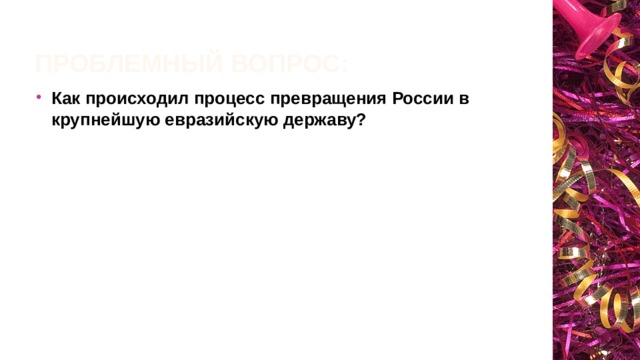 Проблемный вопрос: Как происходил процесс превращения России в крупнейшую евразийскую державу?  