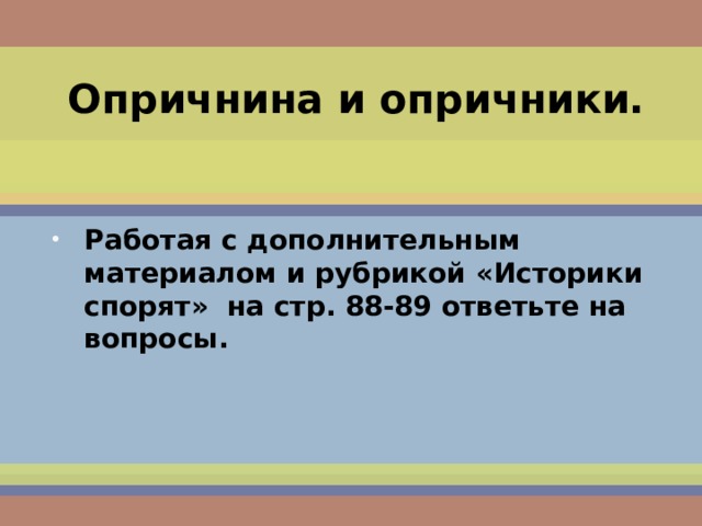 Опричнина и опричники. Работая с дополнительным материалом и рубрикой «Историки спорят» на стр. 88-89 ответьте на вопросы.  