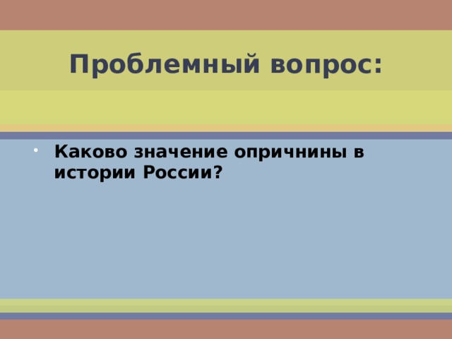 Проблемный вопрос: Каково значение опричнины в истории России? 