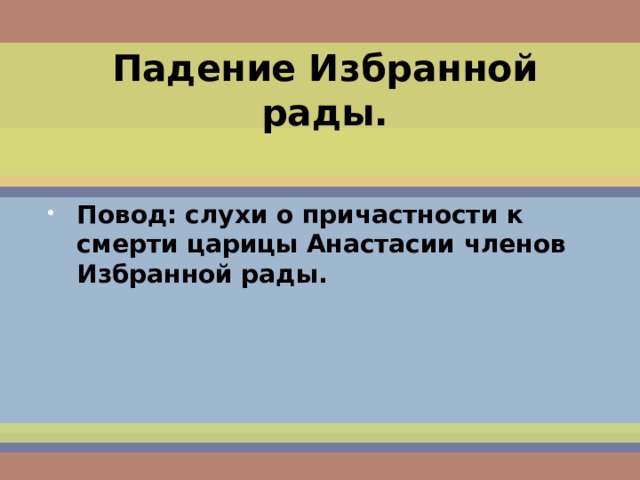 Падение Избранной рады. Повод:  слухи о причастности к смерти царицы Анастасии членов Избранной рады. 