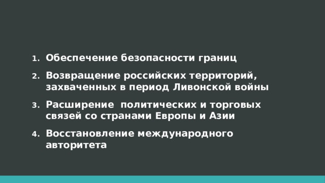 Обеспечение безопасности границ Возвращение российских территорий, захваченных в период Ливонской войны Расширение политических и торговых связей со странами Европы и Азии Восстановление международного авторитета 