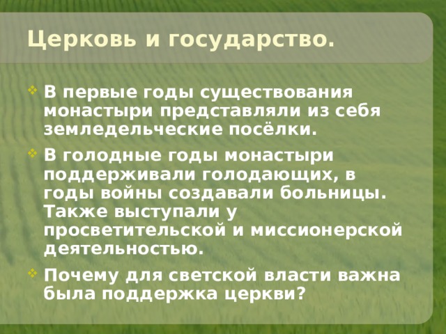 Церковь и государство. В первые годы существования монастыри представляли из себя земледельческие посёлки. В голодные годы монастыри поддерживали голодающих, в годы войны создавали больницы. Также выступали у просветительской и миссионерской деятельностью. Почему для светской власти важна была поддержка церкви?  