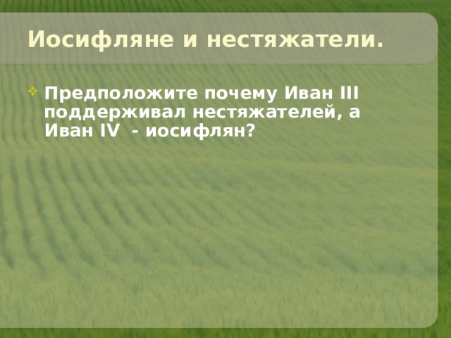Иосифляне и нестяжатели. Предположите почему Иван III поддерживал нестяжателей, а Иван IV - иосифлян?  