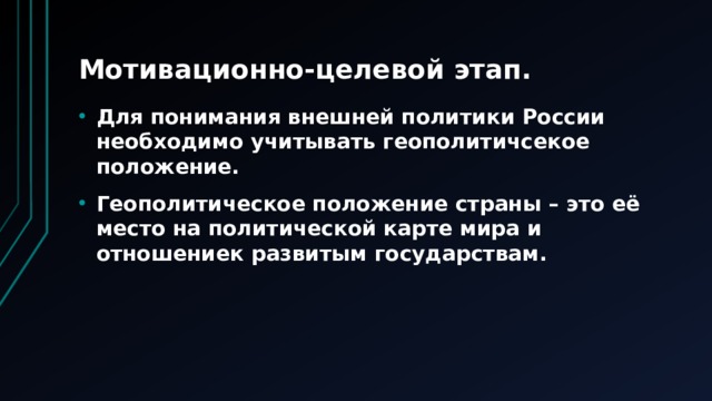 Мотивационно-целевой этап. Для понимания внешней политики России необходимо учитывать геополитичсекое положение. Геополитическое положение страны – это её место на политической карте мира и отношениек развитым государствам. 