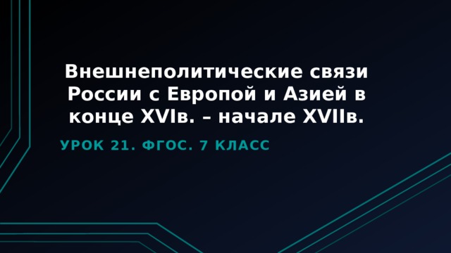 Внешнеполитические связи России с Европой и Азией в конце XVIв. – начале XVIIв. Урок 21. ФГОС. 7 класс 
