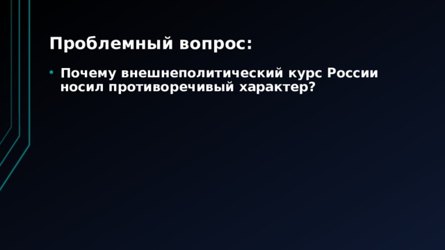 Проблемный вопрос: Почему внешнеполитический курс России носил противоречивый характер? 