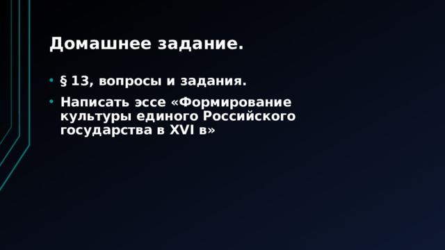 Домашнее задание. § 13, вопросы и задания. Написать эссе «Формирование культуры единого Российского государства в XVI в» 