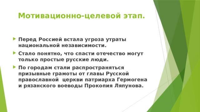 Мотивационно-целевой этап. Перед Россией встала угроза утраты национальной независимости. Стало понятно, что спасти отечество могут только простые русские люди. По городам стали распространяться призывные грамоты от главы Русской православной церкви патриарха Гермогена и рязанского воеводы Прокопия Ляпунова. 