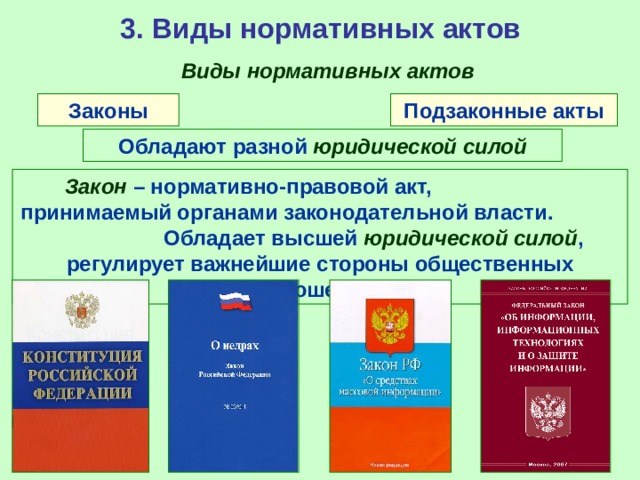 3. Виды нормативных актов Виды нормативных актов Законы Подзаконные акты Обладают разной юридической силой Закон – нормативно-правовой акт, принимаемый органами законодательной власти. Обладает высшей юридической силой , регулирует важнейшие стороны общественных отношений. 