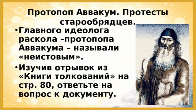 Протопоп Аввакум. Протесты старообрядцев. Главного идеолога раскола –протопопа Аввакума – называли «неистовым». Изучив отрывок из «Книги толкований» на стр. 80, ответьте на вопрос к документу.  