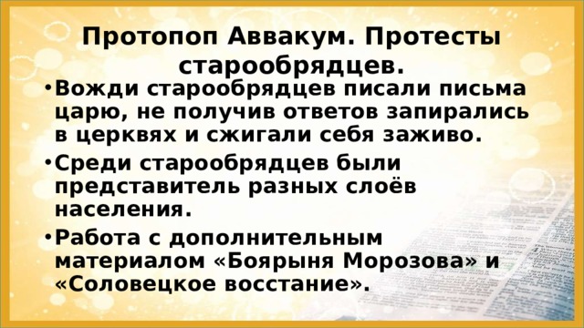 Протопоп Аввакум. Протесты старообрядцев. Вожди старообрядцев писали письма царю, не получив ответов запирались в церквях и сжигали себя заживо. Среди старообрядцев были представитель разных слоёв населения. Работа с дополнительным материалом «Боярыня Морозова» и «Соловецкое восстание».   
