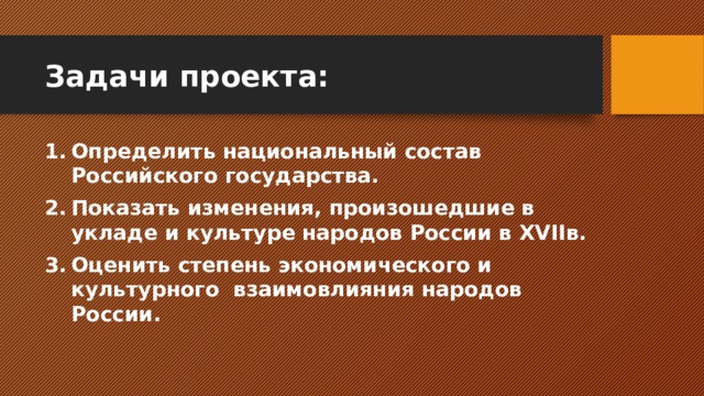 Задачи проекта: Определить национальный состав Российского государства. Показать изменения, произошедшие в укладе и культуре народов России в XVIIв. Оценить степень экономического и культурного взаимовлияния народов России. 