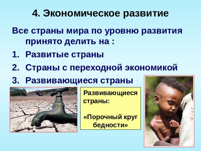 4. Экономическое развитие   Все страны мира по уровню развития принято делить на : Развитые страны Страны с переходной экономикой Развивающиеся страны Развивающиеся страны: «Порочный круг бедности» 