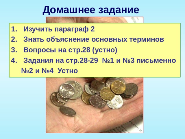 Домашнее задание Изучить параграф 2 Знать объяснение основных терминов Вопросы на стр.28 (устно) Задания на стр.28-29 №1 и №3 письменно № 2 и №4 Устно 