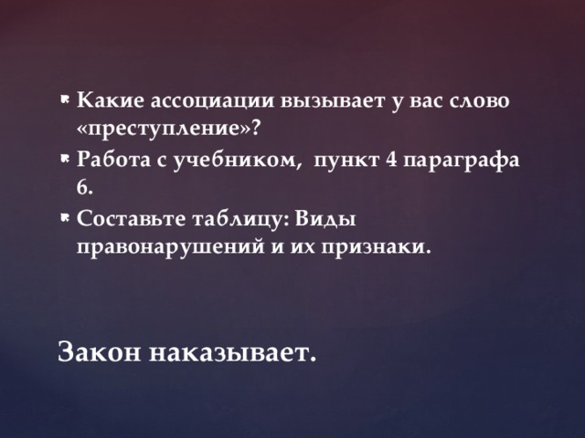 Какие ассоциации вызывает у вас слово «преступление»? Работа с учебником, пункт 4 параграфа 6. Составьте таблицу: Виды правонарушений и их признаки.  Закон наказывает. 