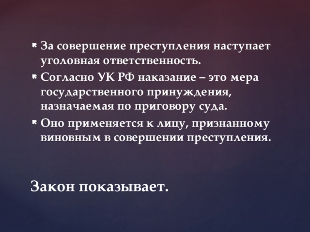 За совершение преступления наступает уголовная ответственность. Согласно УК РФ наказание – это мера государственного принуждения, назначаемая по приговору суда. Оно применяется к лицу, признанному виновным в совершении преступления.  Закон показывает. 