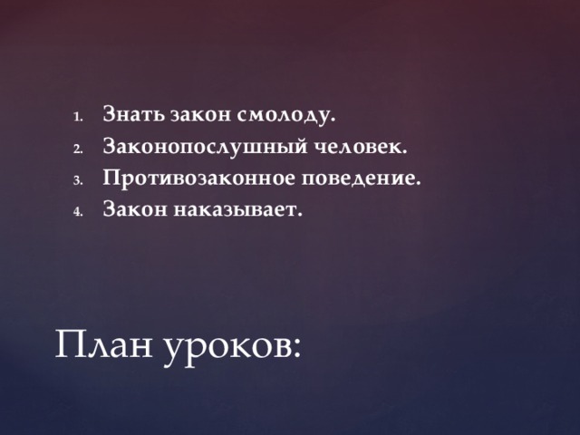 Знать закон смолоду. Законопослушный человек. Противозаконное поведение. Закон наказывает. План уроков: 