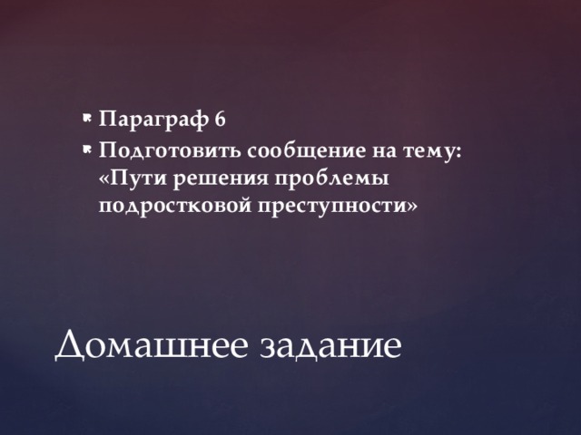 Параграф 6 Подготовить сообщение на тему: «Пути решения проблемы подростковой преступности» Домашнее задание 