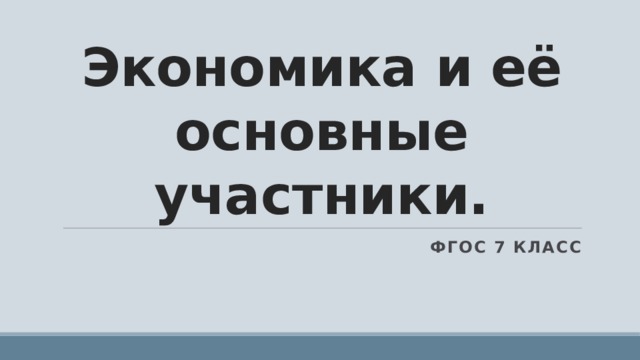 Экономика и её основные участники. ФГОС 7 класс 