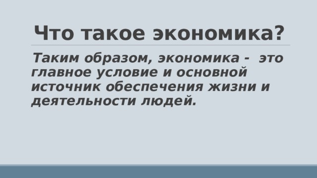 Что такое экономика? Таким образом, экономика - это главное условие и основной источник обеспечения жизни и деятельности людей.  