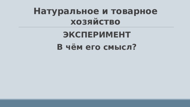 Натуральное и товарное хозяйство ЭКСПЕРИМЕНТ В чём его смысл?  