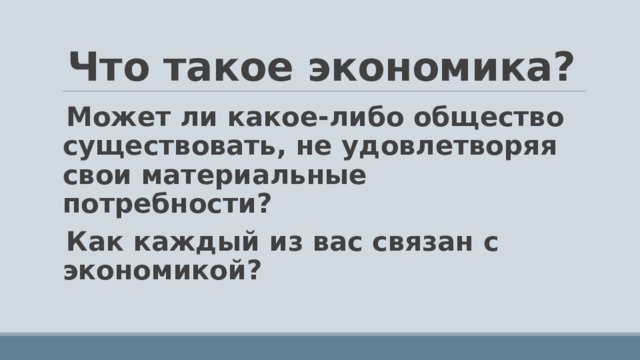 Что такое экономика? Может ли какое-либо общество существовать, не удовлетворяя свои материальные потребности? Как каждый из вас связан с экономикой?  