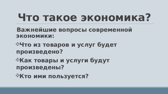 Что такое экономика? Важнейшие вопросы современной экономики: Что из товаров и услуг будет произведено? Как товары и услуги будут произведены? Кто ими пользуется?  