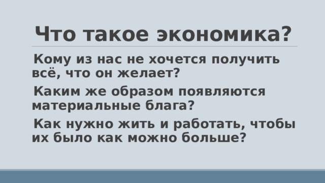Что такое экономика? Кому из нас не хочется получить всё, что он желает? Каким же образом появляются материальные блага? Как нужно жить и работать, чтобы их было как можно больше?  