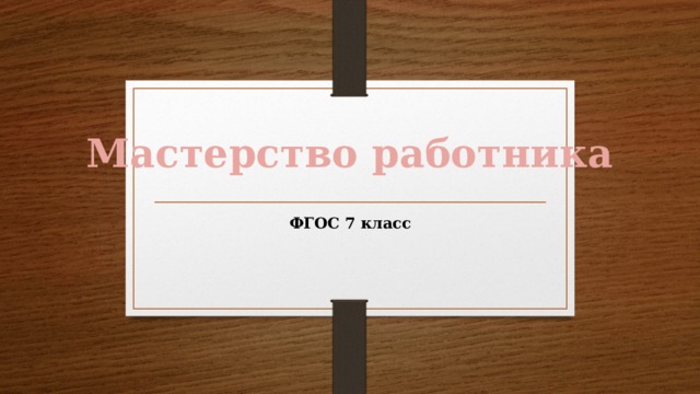 Мастерство работника ФГОС 7 класс 