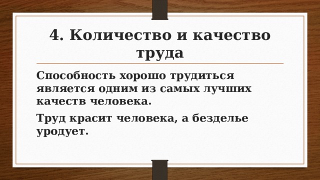 4. Количество и качество труда Способность хорошо трудиться является одним из самых лучших качеств человека. Труд красит человека, а безделье уродует. 