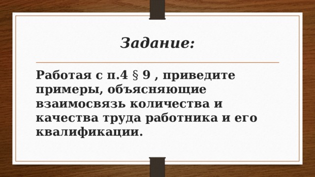 Задание: Работая с п.4 § 9 , приведите примеры, объясняющие взаимосвязь количества и качества труда работника и его квалификации. 