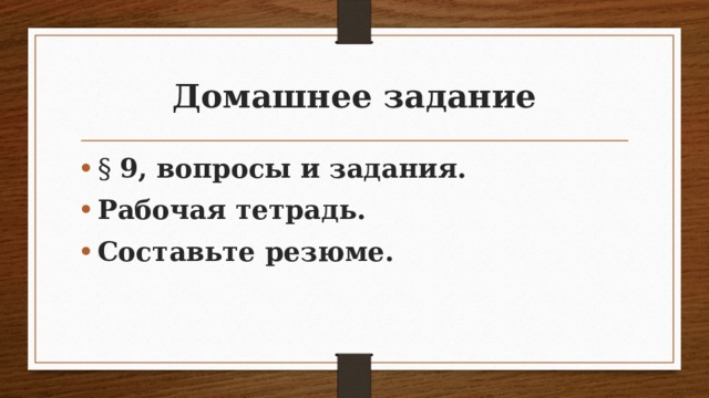 Домашнее задание § 9, вопросы и задания. Рабочая тетрадь. Составьте резюме. 