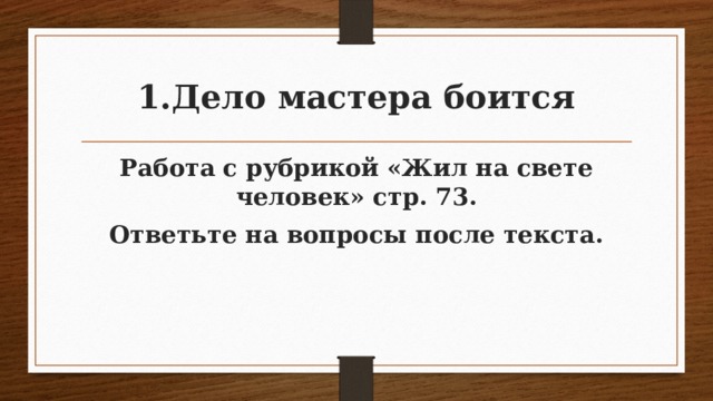 Дело мастера боится Работа с рубрикой «Жил на свете человек» стр. 73. Ответьте на вопросы после текста.  