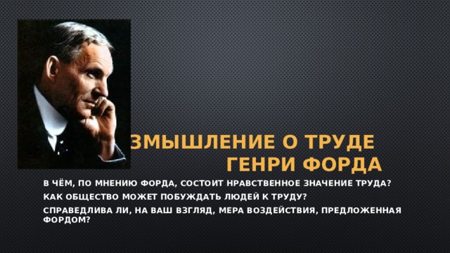 Размышление о труде  Генри форда В чём, по мнению форда, состоит нравственное значение труда? Как общество может побуждать людей к труду? Справедлива ли, на ваш взгляд, мера воздействия, предложенная Фордом? 